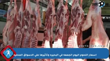أسعار اللحوم اليوم الجمعة في البحيرة وتأثيرها على الأسواق المحلية